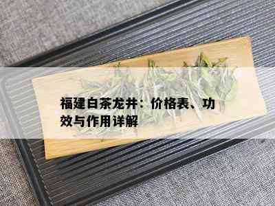 福建白茶龙井：价格表、功效与作用详解