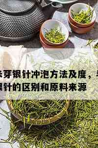 米芽银针冲泡方法及度，与银针的区别和原料来源