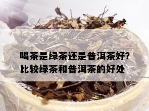 喝茶是绿茶还是普洱茶好？比较绿茶和普洱茶的好处