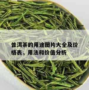 普洱茶的用途图片大全及价格表，用法和价值分析