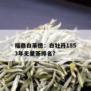 福鼎白茶德：白牡丹1853年无量茶排名？