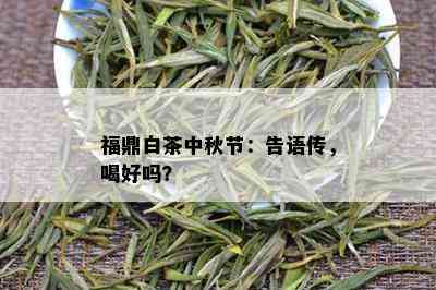 福鼎白茶中秋节：告语传，喝好吗？