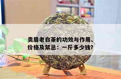 贡眉老白茶的功效与作用、价格及禁忌：一斤多少钱？