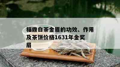 福鼎白茶金眉的功效、作用及茶饼价格1631年金奖眉