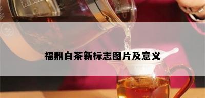 福鼎白茶新标志图片及意义