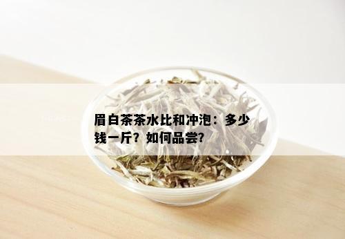 眉白茶茶水比和冲泡：多少钱一斤？如何品尝？