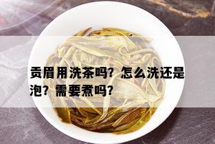 贡眉用洗茶吗？怎么洗还是泡？需要煮吗？