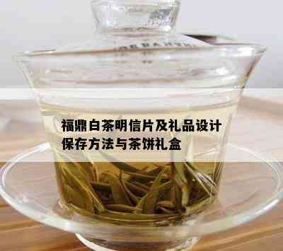 福鼎白茶明信片及礼品设计保存方法与茶饼礼盒