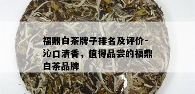 福鼎白茶牌子排名及评价-沁口清香，值得品尝的福鼎白茶品牌