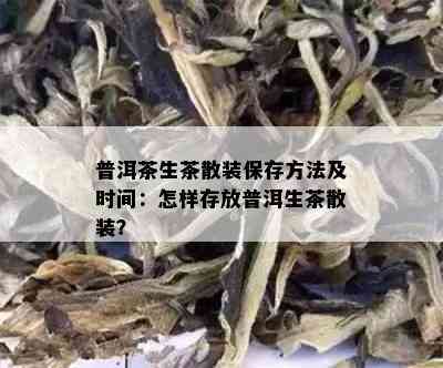 普洱茶生茶散装保存方法及时间：怎样存放普洱生茶散装？