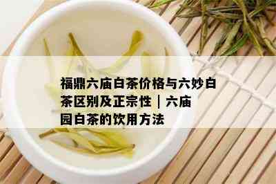 福鼎六庙白茶价格与六妙白茶区别及正宗性 | 六庙园白茶的饮用方法