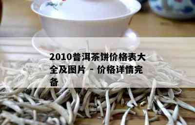 2010普洱茶饼价格表大全及图片 - 价格详情完备