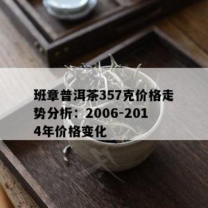 班章普洱茶357克价格走势分析：2006-2014年价格变化