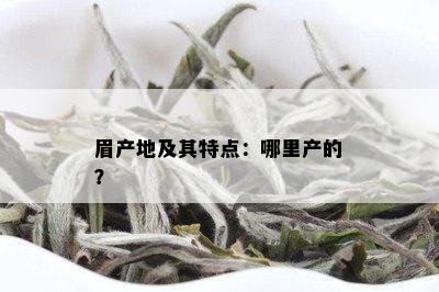 眉产地及其特点：哪里产的？