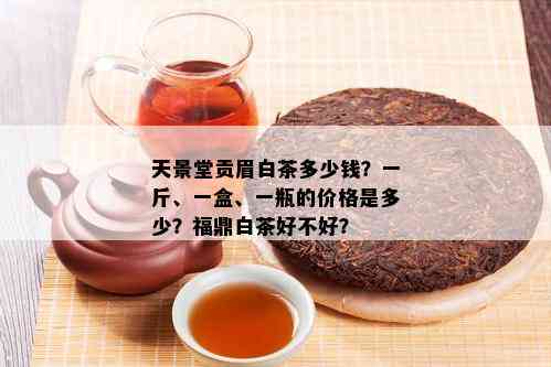 天景堂贡眉白茶多少钱？一斤、一盒、一瓶的价格是多少？福鼎白茶好不好？