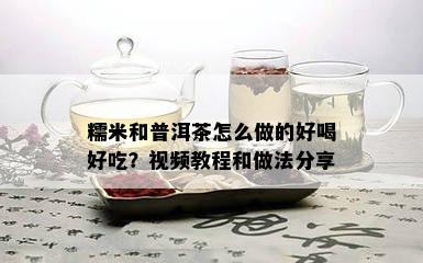 糯米和普洱茶怎么做的好喝好吃？视频教程和做法分享