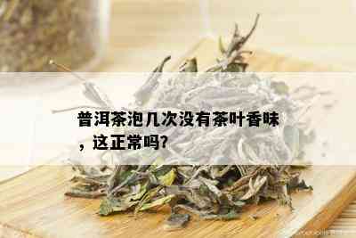 普洱茶泡几次没有茶叶香味，这正常吗？