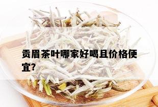 贡眉茶叶哪家好喝且价格便宜？