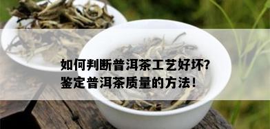 如何判断普洱茶工艺好坏？鉴定普洱茶质量的方法！