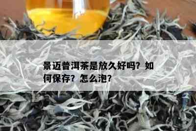 景迈普洱茶是放久好吗？如何保存？怎么泡？