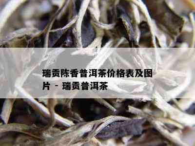 瑞贡陈香普洱茶价格表及图片 - 瑞贡普洱茶