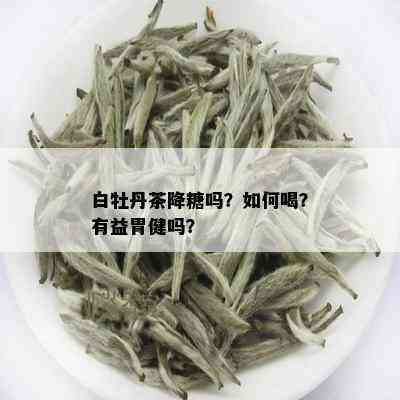 白牡丹茶降糖吗？如何喝？有益胃健吗？