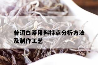 普洱白茶用料特点分析方法及制作工艺