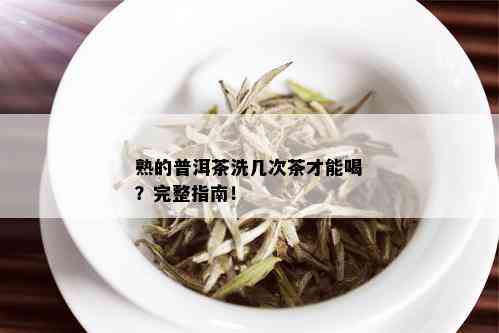 熟的普洱茶洗几次茶才能喝？完整指南！