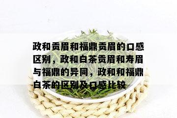 政和贡眉和福鼎贡眉的口感区别，政和白茶贡眉和寿眉与福鼎的异同，政和和福鼎白茶的区别及口感比较