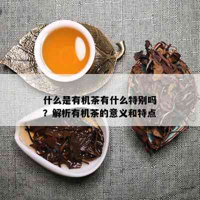 什么是有机茶有什么特别吗？解析有机茶的意义和特点