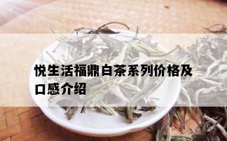 悦生活福鼎白茶系列价格及口感介绍