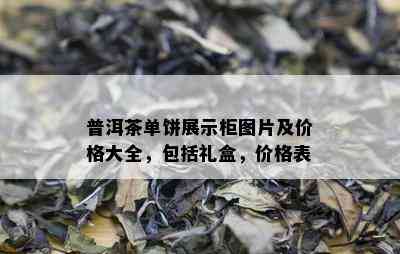 普洱茶单饼展示柜图片及价格大全，包括礼盒，价格表