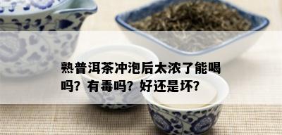 熟普洱茶冲泡后太浓了能喝吗？有吗？好还是坏？