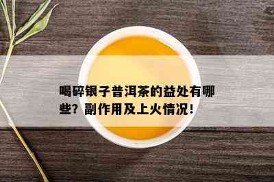 喝碎银子普洱茶的益处有哪些？副作用及上火情况！