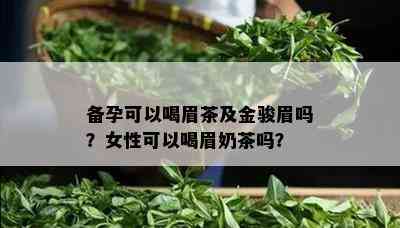 备孕可以喝眉茶及金骏眉吗？女性可以喝眉奶茶吗？