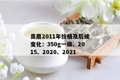 贡眉2011年价格及后续变化：350g一级、2015、2020、2021