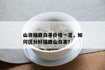 山货福鼎白茶价格一览，如何区分好福鼎山白茶？