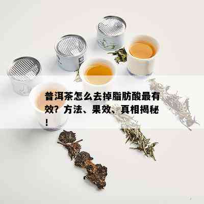 普洱茶怎么去掉脂肪酸最有效？方法、果效、真相揭秘！