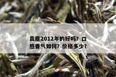 贡眉2012年的好吗？口感香气如何？价格多少？