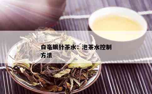 白毫银针茶水：泡茶水控制方法