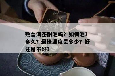 熟普洱茶耐泡吗？如何泡？多久？更佳温度是多少？好还是不好？