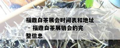 福鼎白茶展会时间表和地址 - 福鼎白茶展销会的完整信息