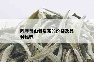 陈年高山老眉茶的价格及品种推荐