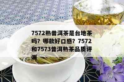 7572熟普洱茶是台地茶吗？哪款好口感？7572和7573普洱熟茶品质评测