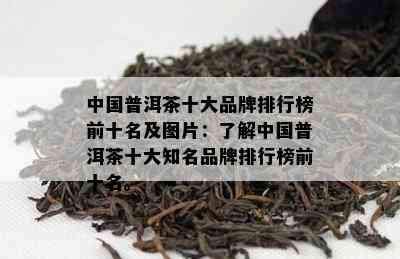 中国普洱茶十大品牌排行榜前十名及图片：了解中国普洱茶十大知名品牌排行榜前十名。