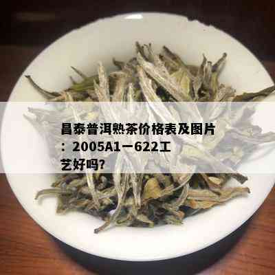 昌泰普洱熟茶价格表及图片：2005A1一622工艺好吗？