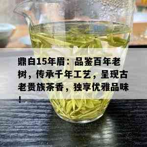 鼎白15年眉：品鉴百年老树，传承千年工艺，呈现古老贵族茶香，独享优雅品味！