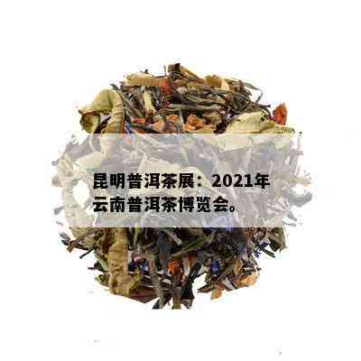 昆明普洱茶展：2021年云南普洱茶博览会。