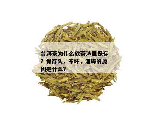 普洱茶为什么放茶渣里保存？保存久，不坏，渣碎的原因是什么？