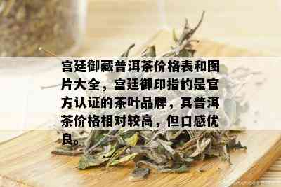 宫廷御藏普洱茶价格表和图片大全，宫廷御印指的是官方认证的茶叶品牌，其普洱茶价格相对较高，但口感优良。